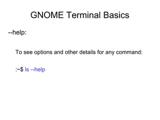 GNOME Terminal Basics
--help:
To see options and other details for any command:
:~$ ls --help
 