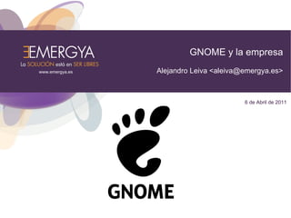 GNOME y la empresa
www.emergya.es   Alejandro Leiva <aleiva@emergya.es>



                                         6 de Abril de 2011
 