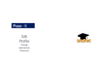 Edit
Profile
Change
Username&
Password
Phase - II
 