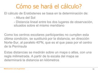 Cómo se hará el cálculo? <ul><li>El cálculo de Eratóstenes se basa en la determinación de: </li></ul><ul><li>- Altura del ...