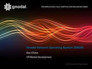 Gnodal Network Operating System (GNOS)
Dax Choksi
VP/Market Development

                          © 2012 Gnodal Limited. All rights reserved.
 