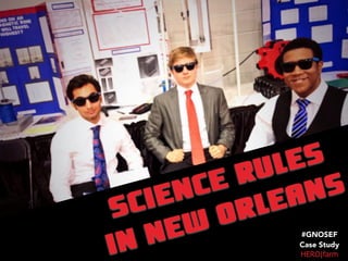 SCIENCE RULES
IN NEW ORLEANS
HERO|farm
#GNOSEF
Case Study
 