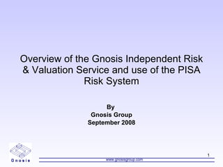Overview of the Gnosis Independent Risk & Valuation Service and use of the PISA Risk System By  Gnosis Group September 2008 