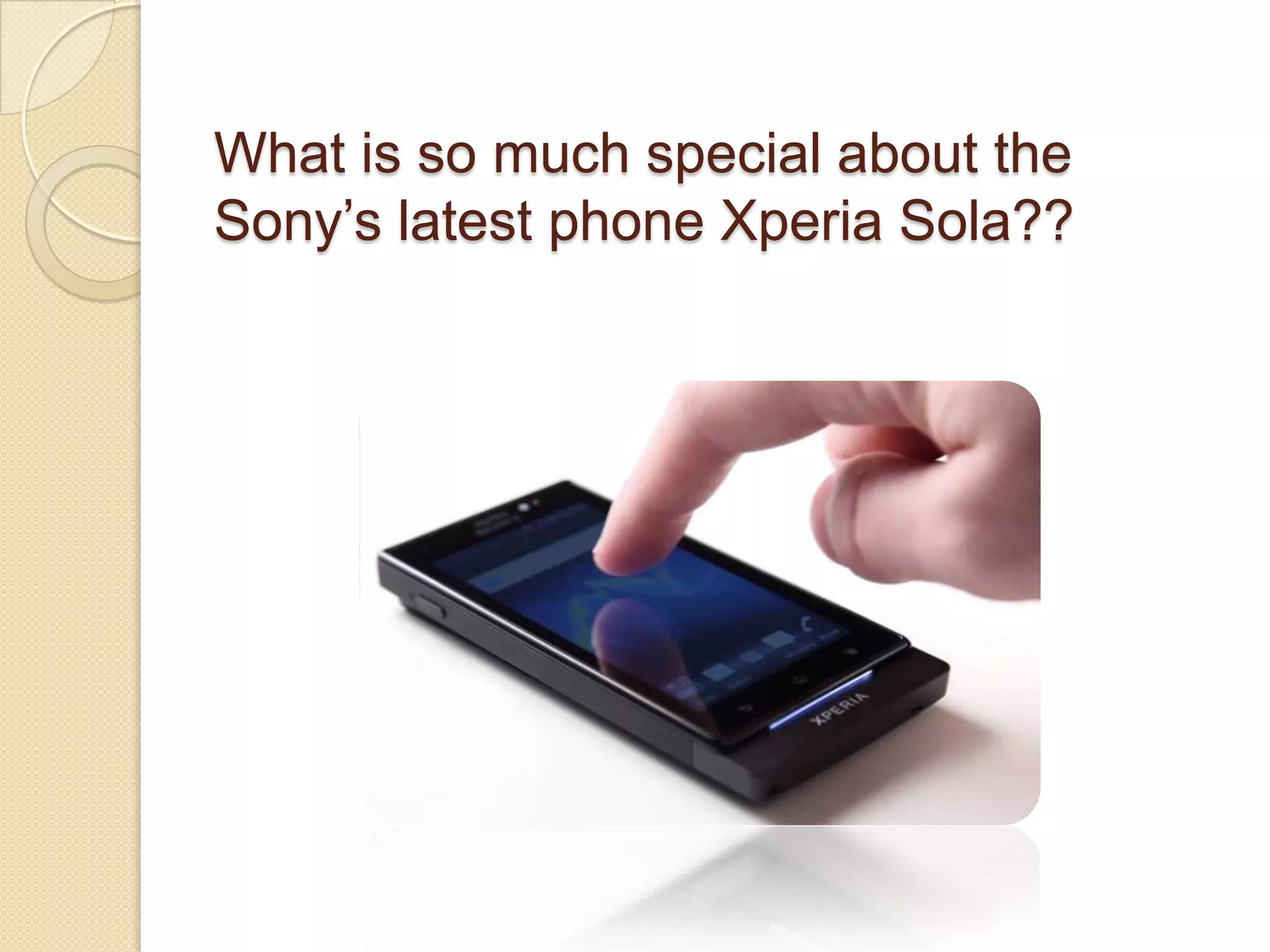 What is so much special about the
Sony’s latest phone Xperia Sola??
 