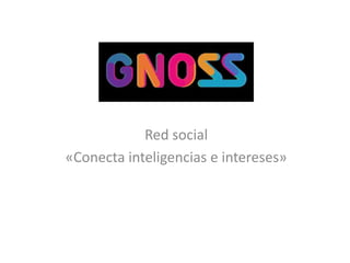 Red social
«Conecta inteligencias e intereses»
 