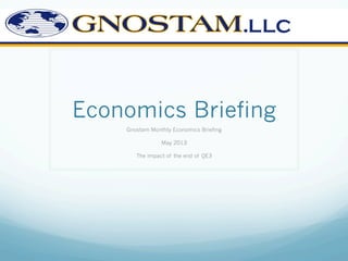 Economics Briefing
Gnostam Monthly Economics Briefing
May 2013
The impact of the end of QE3
 