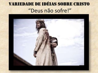 “Deus não sofre!”
Variedade de idéias sobre Cristo
 