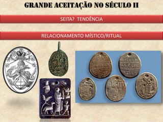 Grande aceitação no século ii
SEITA? TENDÊNCIA
RELACIONAMENTO MÍSTICO/RITUAL
 