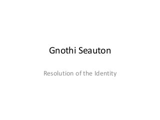 Gnothi Seauton
Resolution of the Identity
 