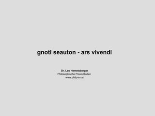 gnoti seauton - ars vivendi

          Dr. Leo Hemetsberger
       Philosophische Praxis Baden
              www.philprax.at
 