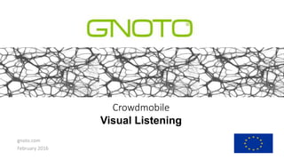 Crowdmobile
Visual Listening
September 2015
www.gnoto.com
gnoto.com
February 2016
 