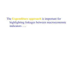 The Expenditure approach is important for
  highlighting linkages between macroeconomic
  indicators ….
 
