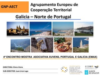 Galicia – Norte de Portugal
DIRECTORA: Elvira Vieira
GNP-AECT Agrupamento Europeu de
Cooperação Territorial
SUB-DIRECTOR: Juan Liron Lago
4º ENCONTRO MOSTRA ASOCIATIVA XUVENIL PORTUGAL E GALICIA (EMAX)
 