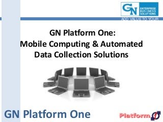 GN Platform One:
Mobile Computing & Automated
Data Collection Solutions
GN Platform One
ADD VALUE TO YOUR
BUSINESS
 