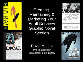 Creating, Maintaining & Marketing Your Adult Services Graphic Novel Section David M. Lisa Project Specialist New Jersey State Library 