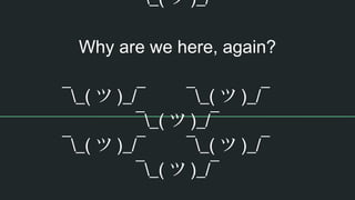 ¯_( ツ )_/¯
Why are we here, again?
¯_( ツ )_/¯ ¯_( ツ )_/¯
¯_( ツ )_/¯
¯_( ツ )_/¯ ¯_( ツ )_/¯
¯_( ツ )_/¯
 