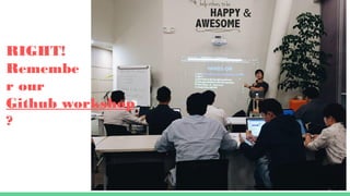 RIGHT!
Remembe
r our
Github workshop
?
 