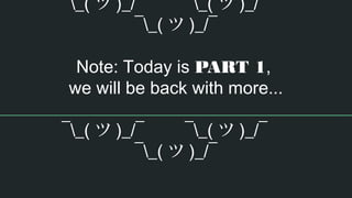 ¯_( ツ )_/¯ ¯_( ツ )_/¯
¯_( ツ )_/¯
Note: Today is PART 1,
we will be back with more...
¯_( ツ )_/¯ ¯_( ツ )_/¯
¯_( ツ )_/¯
 