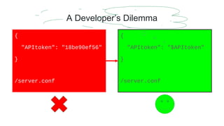 A Developer’s Dilemma
{
"APItoken": "$APItoken"
}
/server.conf
{
"APItoken": "18be90ef56"
}
/server.conf
 