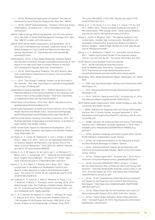 —. 2014d. Multisectoral Approaches to Nutrition: The Case for
Investment by Social Protection Programmes. New York: UNICEF.
—. 2014e. UNICEF Global Databases. “Nutrition: Infant and Young
Child Feeding.” Accessed June 1, 2014. http://data.unicef.org/
nutrition/iycf.
UNICEF, CMN (Coverage Monitoring Network), and ACF International.
2013. The State of Global SAM Management Coverage 2012. New
York: UNICEF; London: ACF International.
UNICEF, WHO (World Health Organization), and World Bank. 2014.
2013 Joint Child Malnutrition Estimates: Levels and Trends. In the
Global Database on Child Growth and Malnutrition. New York;
Geneva; Washington, DC. http://www.who.int/nutgrowthdb/
estimates2013/en/.
United Nations. 2013a. A New Global Partnership: Eradicate Poverty
and Transform Economies through Sustainable Development. In The
Report of the High-Level Panel of Eminent Persons on the Post-
2015 Development Agenda. New York: United Nations.
—. 2013b. World Population Prospects: The 2012 Revision. New
York: United Nations Department of Economic and Social Affairs,
Population Division.
—. 2014. “Zero Hunger Challenge. Hunger Can Be Eliminated in
Our Lifetimes.” New York. http://www.un.org/millenniumgoals/pdf/
Zero_Hunger_Challenge.pdf.
United Nations General Assembly. 2011. “Political Declaration of the
High-level Meeting of the General Assembly on the Prevention and
Control of Non-Communicable Diseases.” New York. http://www.
un.org/ga/search/view_doc.asp?symbol=A/66/L.1
United States Census Bureau. 2014. Race: About. http://www.census.
gov/topics/population/race/about.html.
United States Department of Health and Human Services. 2014. Healthy
People: Nutrition and Weight Status. http://www.healthypeople.
gov/2020/topicsobjectives2020/objectiveslist.aspx?topicId=29.
UNSCN (United Nations Standing Committee on Nutrition). 2013. The
Nutrition Sensitivity of Agriculture and Food Policies: A Synthesis of
Eight Country Case Studies. Geneva.
USAID (United States Agency for International Development). 2013.
Integrating Water, Sanitation, and Hygiene into Nutrition Program-
ming. Washington, DC.
van Royen, K., C. Lachat, M. Holdsworth, K. Smit, J. Kinabo, D. Rober-
froid, E. Nago, et al. 2013. “How Can the Operating Environment
for Nutrition Research Be Improved in Sub-Saharan Africa? The
Views of African Researchers.” PLoS ONE 8 (6): e66355. http://dx.
doi.org/10.1371/journal.pone.0066355.
Victora, C. G., E. M. Aquino, M. do Carmo Leal, C. A. Monteiro, F. C.
Barros, and C. L. Szwarcwald. 2011. “Maternal and Child Health in
Brazil: Progress and Challenges.” The Lancet 377 (9780): 1863–
1876. http://dx.doi.org/10.1016/s0140-6736(11)60138-4.
Victora, C. G., R. E. Black, J. T. Boerma, and J. Bryce. 2011. “Mea-
suring Impact in the Millennium Development Goal Era and
Beyond: A New Approach to Large-Scale Effectiveness Evalua-
tions.” The Lancet 377 (9759): 85–95. http://dx.doi.org/10.1016/
s0140-6736(10)60810-0.
von Grebmer, K., A. Saltzman, E. Birol, D. Wiesman, N. Prasai, S. Yin,
Y. Yohannes, P. Menon, J. Thompson, and A. Sonntag. 2014. 2014
Global Hunger Index: The Challenge of Hidden Hunger. Washing-
ton, DC: International Food Policy Research Institute; Dublin: Con-
cern Worldwide; Bonn: Welthungerhilfe.
Vos, T., A. D. Flaxman, M. Naghavi, R. Lozano, C. Michaud, M. Ezzati,
K. Shibuya, et al. 2012. “Years Lived with Disability (YLDs) for
1160 Sequelae of 289 Diseases and Injuries 1990–2010: A Sys-
tematic Analysis for the Global Burden of Disease Study 2010.”
The Lancet 380 (9859): 2163-2196. http://dx.doi.org/10.1016/
S0140-6736(12)61729-2.
Wang, D. D., C. W. Leung, Y. Li, E. L. Ding, S. E. Chiuve, F. B. Hu, and
W. C. Willett. 2014. “Trends in Dietary Quality among Adults in
the United States, 1999 through 2010.” JAMA Internal Medicine.
http://dx.doi.org/10.1001/jamainternmed.2014.3422.
Wang, Y., and M. A. Beydoun. 2007. “The Obesity Epidemic in the
United States—Gender, Age, Socioeconomic, Racial/Ethnic, and
Geographic Characteristics: A Systematic Review and Meta-re-
gression Analysis.” Epidemiologic Reviews 29: 6–28. http://dx.doi.
org/10.1093/epirev/mxm007.
Wang, Y. C., K. McPherson, T. Marsh, S. L. Gortmaker, and M. Brown.
2011. “Health and Economic Burden of the Projected Obesity
Trends in the USA and the UK.” The Lancet 378 (9793): 815–825.
WCRF (World Cancer Research Fund International).
2013. “WCRF International Food Policy Frame-
work for Healthy Diets: Nourishing.” Accessed June 1,
2014. http://www.wcrf.org/int/policy/our-policy-work/
our-policy-framework-promote-healthy-diets-reduce-obesity.
World Bank. 2003. World Development Report. Washington, DC: World
Bank.
—. 2005. East Asia Decentralizes: Making Local Government Work.
Washington, DC.
—. 2013. Improving Nutrition through Multisectoral Approaches.
Washington, DC.
—. 2014. “GDP Per Capita (current US$).” Accessed July 31, 2014.
http://data.worldbank.org/indicator/NY.GDP.PCAP.CD.
WHO (World Health Organization). 2004. Global Strategy on Diet, Phys-
ical Activity and Health. Geneva.
—2008a. Indicators for Assessing Infant and Young Child Feeding
Practices. Part 3 Country Profiles. Accessed September 3, 2014.
http://www.unicef.org/nutrition/files/IYCF_Indicators_part_III_coun-
try_profiles.pdf.
—. 2008b. Indicators for Assessing Infant and Young Child Feeding
Practices. Part 1 Definitions. Accessed September 3, 2014. http://
whqlibdoc.who.int/publications/2008/9789241596664_eng.
pdf?ua=1.
—. 2010a. Nutrition Landscape Information System (NLIS) Country
Profile Indicators: Interpretation Guide. Geneva.
—. 2010b. Set of Recommendations on the Marketing of Foods
and Non-Alcoholic Beverages to Children. Geneva.
—. 2010c. Assessing National Capacity for the Prevention and
Control of Noncommunicable Diseases: Report of the 2010 Global
Survey. Geneva.
—. 2012a. “Global Targets 2025.” Accessed July 1, 2014. http://
www.who.int/nutrition/topics/nutrition_globaltargets2025/en/.
—. 2012b. Document WHA65/2012/REC1 Annex 2 “Compre-
hensive Implementation Plan on Maternal, Infant and Young Child
Nutrition”. Sixty-Fifth World Health Assembly, Geneva, May 21–26
2012. Accessed August 26, 2014. http://www.who.int/nutrition/
topics/WHA65.6_annex2_en.pdf.
—. 2013a. “Draft Comprehensive Global Monitoring Framework
and Targets for the Prevention and Control of Noncommunica-
ble Diseases.” http://apps.who.int/gb/ebwha/pdf_files/WHA66/
A66_8-en.pdf?ua=1.
—. 2013b. Global Action Plan for the Prevention and Control of
Noncommunicable Diseases 2013–2020. Draft Zero. Geneva.
—. 2014a. “Global Targets Indicators: What Is Measured Gets
Done.” Accessed August 29, 2014. http://www.who.int/nutrition/
globaltargets_indicators/en/.
ACTIONS & ACCOUNTABILITY TO ACCELERATE THE WORLD’S PROGRESS ON NUTRITION  99
 