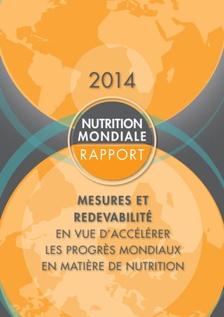 2014
NUTRITION
MONDIALE
RAPPORT
MESURES ET
REDEVABILITÉ
EN VUE D’ACCÉLÉRER
LES PROGRÈS MONDIAUX
EN MATIÈRE DE NUTRITION
 