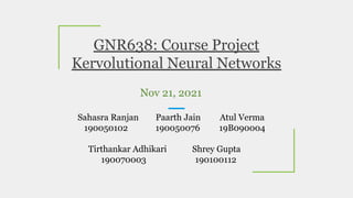 GNR638: Course Project
Kervolutional Neural Networks
Nov 21, 2021
Sahasra Ranjan Paarth Jain Atul Verma
190050102 19005007...