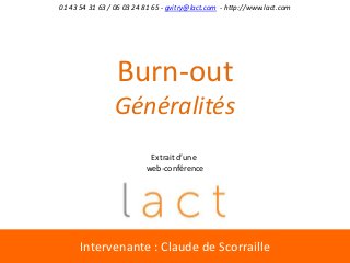 Intervenante : Claude de Scorraille
Burn-out
Généralités
01 43 54 31 63 / 06 03 24 81 65 - gvitry@lact.com - http://www.lact.com
Extrait d’une
web-conférence
 