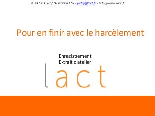01 43 54 31 63 / 06 03 24 81 65 - gvitry@lact.fr - http://www.lact.fr

Pour en finir avec le harcèlement
Enregistrement
Extrait d’atelier

 