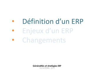•   Définition d’un ERP
•   Enjeux d’un ERP
•   Changements


       Généralités et stratégies ERP
             Michel REIBEL - 2013
 