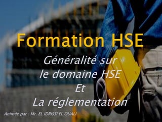 Généralité sur
le domaine HSE
Et
La réglementation
Animée par : Mr. EL IDRISSI EL OUALI
 