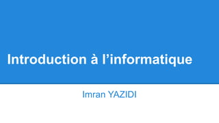 Introduction à l’informatique
Imran YAZIDI
 