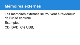 Mémoires externes
Les mémoires externes se trouvent à l'extérieur
de l’unité centrale
Exemples:
CD, DVD, Clé USB,
 