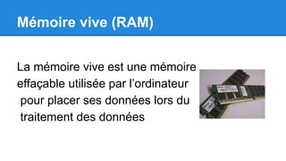 Mémoire vive (RAM)
La mémoire vive est une mémoire
effaçable utilisée par l’ordinateur
pour placer ses données lors du
traitement des données
 
