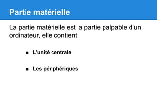Partie matérielle
La partie matérielle est la partie palpable d’un
ordinateur, elle contient:
■ L’unité centrale
■ Les périphériques
 