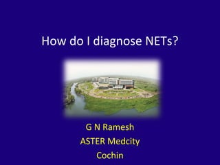 How do I diagnose NETs?
G N Ramesh
ASTER Medcity
Cochin
 