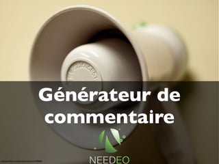 Générateur de
                                        Générateur d’avis
                                         commentaire

www.needeo.com
http://www.ﬂickr.com/photos/larimdame/2575986601
 