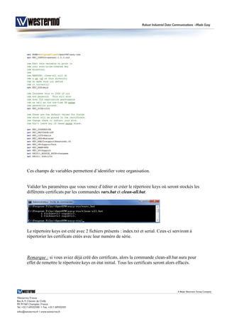 Ces champs de variables permettent d’identifier votre organisation.
Valider les paramètres que vous venez d’éditer et créer le répertoire keys où seront stockés les
différents certificats par les commandes vars.bat et clean-all.bat.
Le répertoire keys est créé avec 2 fichiers présents : index.txt et serial. Ceux-ci serviront à
répertorier les certificats créés avec leur numéro de série.
Remarque : si vous aviez déjà créé des certificats, alors la commande clean-all.bat aura pour
effet de remettre le répertoire keys en état initial. Tous les certificats seront alors effacés.
 