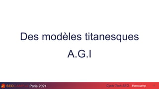 Paris 2021 #seocamp
Cycle Tech SEO
Des modèles titanesques
A.G.I
10
 