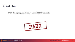 Paris 2021 #seocamp
Cycle Tech SEO
C’est cher
17
FAUX , l’IA la plus puissante facture à peine 0,0006$ le caractère
 