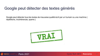 Paris 2021 #seocamp
Cycle Tech SEO
Google peut détecter des textes générés
23
Google peut détecter tous les textes de mauvaise qualité écrit par un humain ou une machine (
répétitions, incohérences, spams )
 