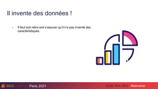 Paris 2021 #seocamp
Cycle Tech SEO
Il invente des données !
28
- Il faut soit relire soit s’assurer qu’il n’a pas inventé des
caractéristiques.
 