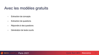 Paris 2021 #seocamp
Cycle Tech SEO
Avec les modèles gratuits
30
- Extraction de concepts
- Extraction de questions
- Répondre à des questions
- Génération de texte courts
 