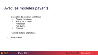 Paris 2021 #seocamp
Cycle Tech SEO
Avec les modèles payants
34
- Génération de contenus spécifiques
- Recette de cuisine
- Article sur la météo
- Horoscope
- Fait divers
- Poèmes
- Résumé de texte sophistiqué
- Paraphrases
 
