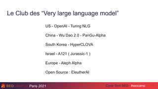 Paris 2021 #seocamp
Cycle Tech SEO
Le Club des “Very large language model”
11
US - OpenAI - Turing NLG
China - Wu Dao 2.0 ...
