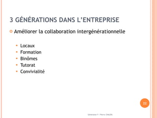 3 GÉNÉRATIONS DANS L’ENTREPRISE Améliorer la collaboration intergénérationnelle Locaux Formation Binômes Tutorat Convivialité Génération Y / Pierric CHALOIS 