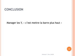 CONCLUSION Manager les Y, « c’est mettre la barre plus haut » Génération Y / Pierric CHALOIS 