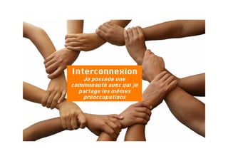 Interconnexion
    Je possède une
communauté avec qui je
  partage les mêmes
   préoccupations
 
