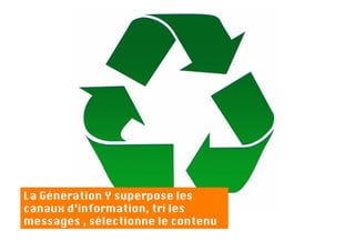 La Génération Y superpose les
canaux d’information, tri les
messages , sélectionne le contenu
 