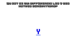 Qu’est ce qui différencie les Y des
      autres générations?




                Y
 