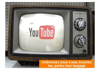 Intéressez vous à eux, écoutez
    les, parlez leur langage
 